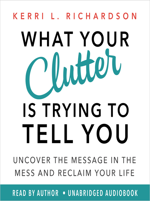 Title details for What Your Clutter Is Trying to Tell You by Kerri L. Richardson - Wait list